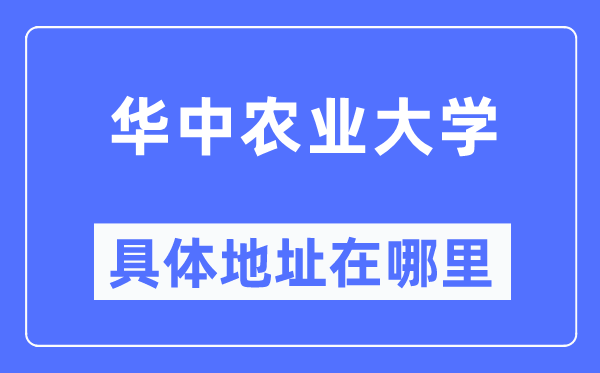 华中农业大学具体地址在哪里,在哪个城市,哪个区?
