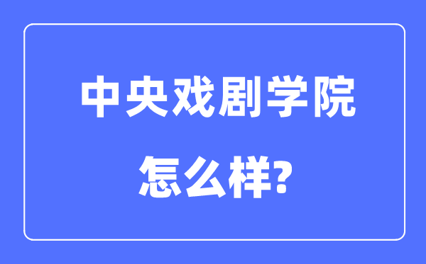 中央戏剧学院是985还是211,中央戏剧学院怎么样?
