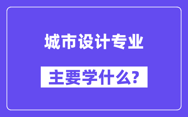 城市设计专业主要学什么?附城市设计专业课程目录