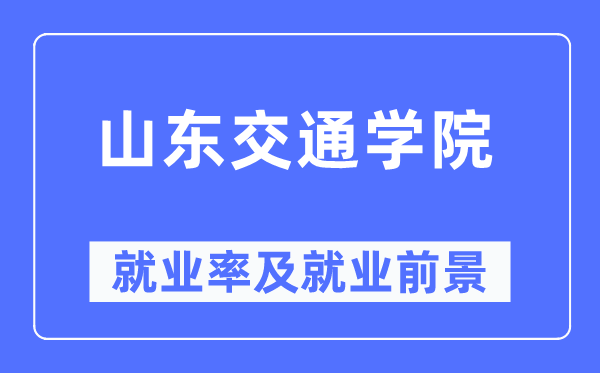 山东交通学院就业率及就业前景怎么样,好就业吗?