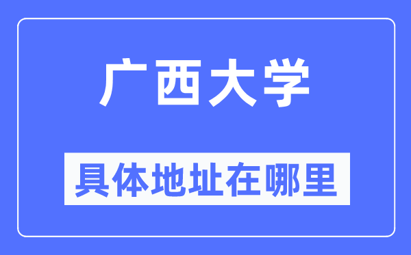 广西大学具体地址在哪里,在哪个城市,哪个区?