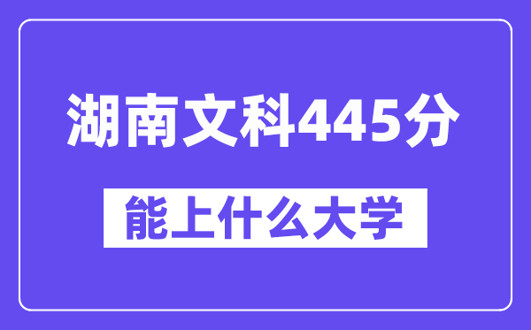 湖南文科445分左右能上什么大学?(历史类)