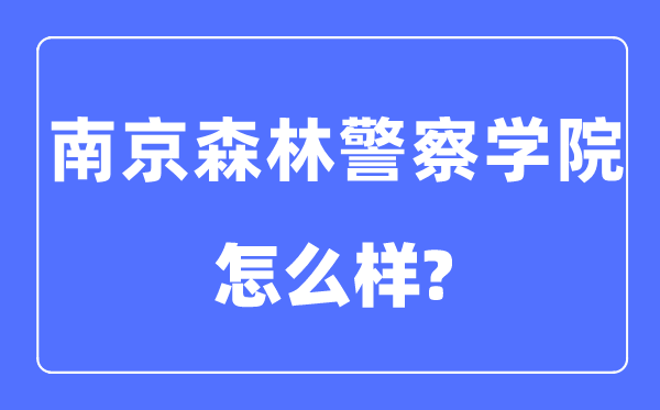 南京森林警察学院是几本一本还是二本,南京森林警察学院怎么样?