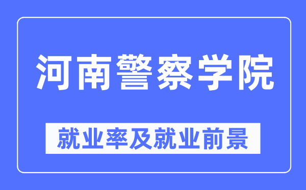河南警察学院就业率及就业前景怎么样,好就业吗?