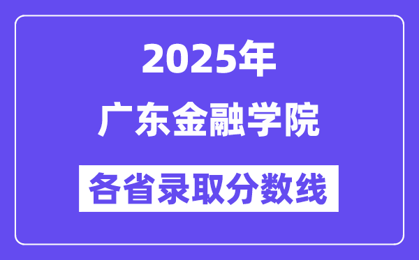 2025高考多少分能上广东金融学院?各省录取分数线汇总