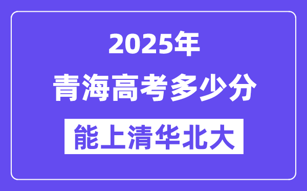2025青海高考多少分能上清华北大?(含2024年最低分)