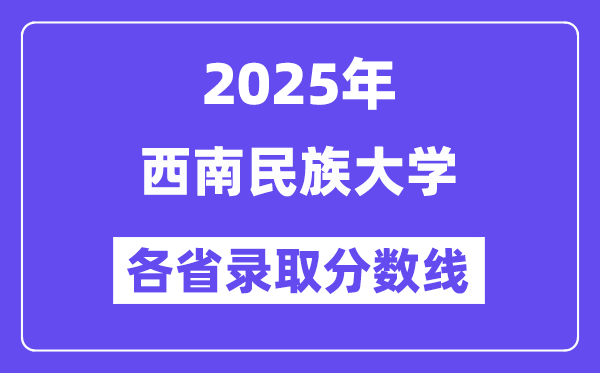 2025高考多少分能上西南民族大学?各省录取分数线汇总