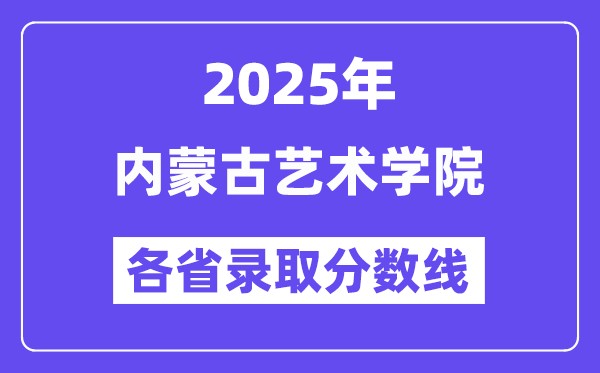 2025高考多少分能上内蒙古艺术学院?各省录取分数线汇总