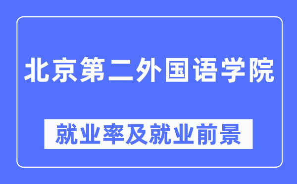北京第二外国语学院就业率及就业前景怎么样,好就业吗?