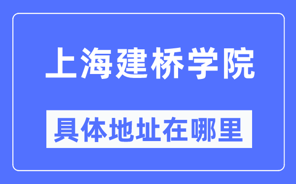 上海建桥学院具体地址在哪里,在上海的哪个区?