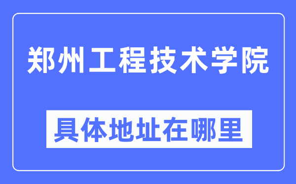 郑州工程技术学院具体地址在哪里,在郑州的哪个区?