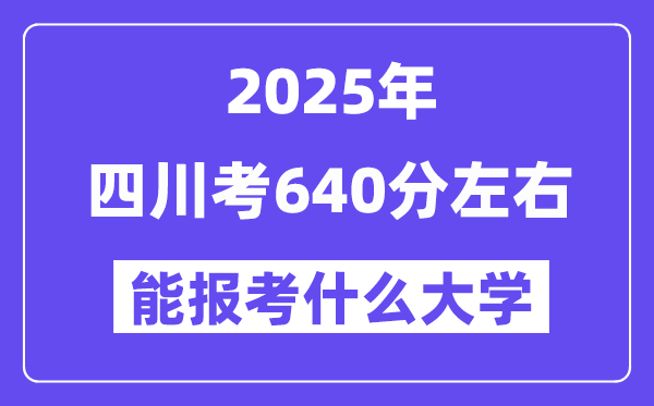 2025年四川考640分左右能报考上什么大学?附位次排名对照表