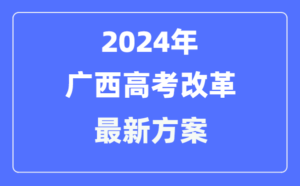 广西2024高考改革最新方案,广西高考模式是什么?