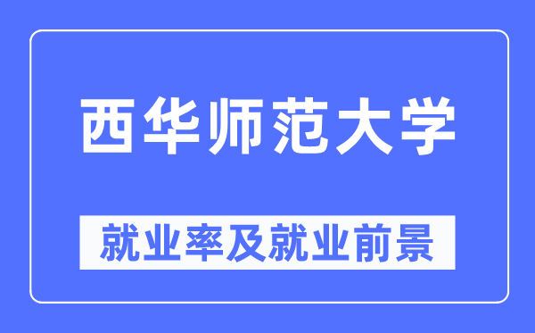 西华师范大学就业率及就业前景怎么样,好就业吗?