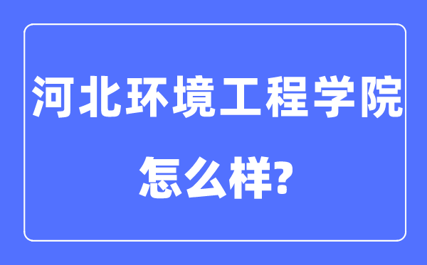 河北环境工程学院是几本一本还是二本,河北环境工程学院怎么样?