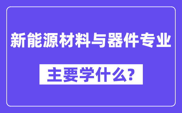 新能源材料与器件专业主要学什么?附新能源材料与器件专业课程目录