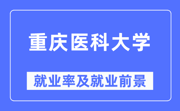 重庆医科大学就业率及就业前景怎么样,好就业吗?