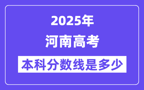 2025河南高考本科分数线是多少,河南多少分可以上本科大学?