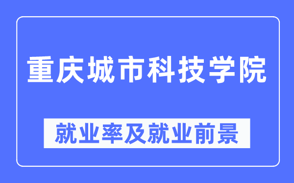 重庆城市科技学院就业率及就业前景怎么样,好就业吗?