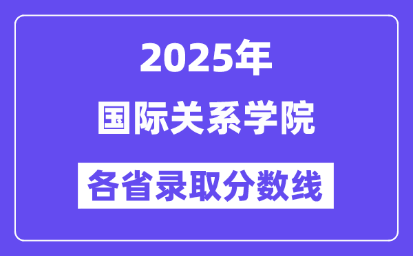 2025高考多少分能上国际关系学院?各省录取分数线汇总