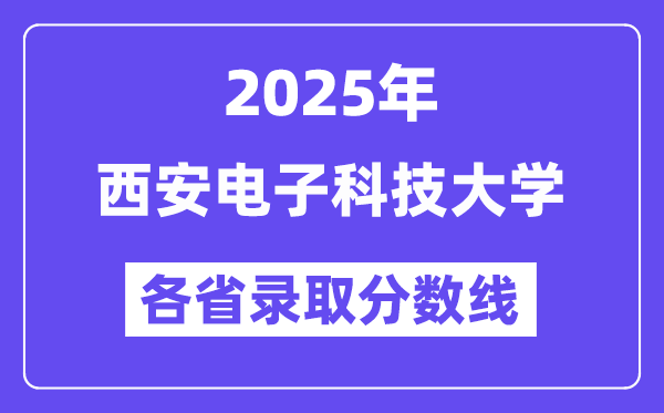 2025高考多少分能上西安电子科技大学?各省录取分数线汇总