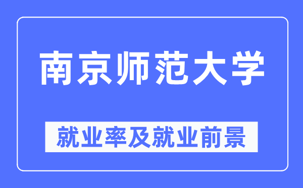 南京师范大学就业率及就业前景怎么样,好就业吗?