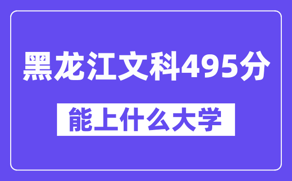 黑龙江文科495分左右能上什么大学?