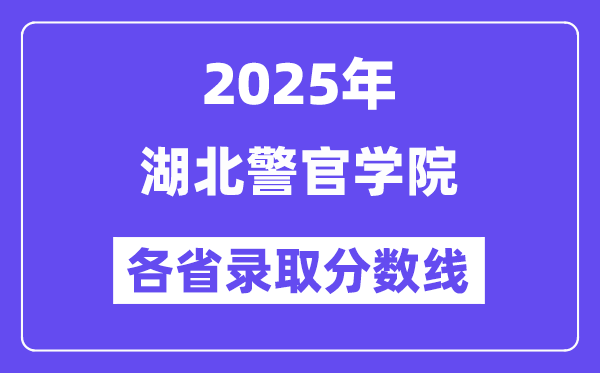 2025高考多少分能上湖北警官学院?各省录取分数线汇总