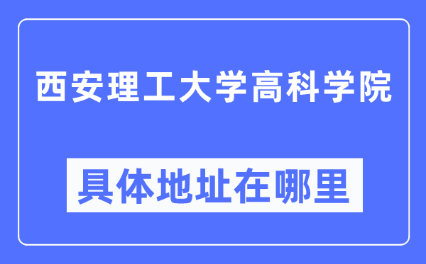西安理工大学高科学院具体地址在哪里,在西安的哪个区?