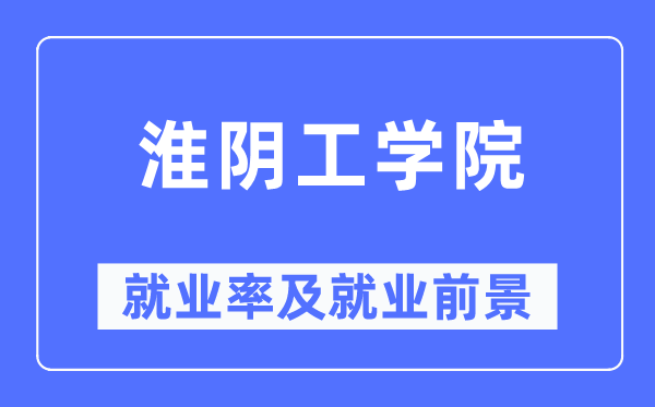 淮阴工学院就业率及就业前景怎么样,好就业吗?