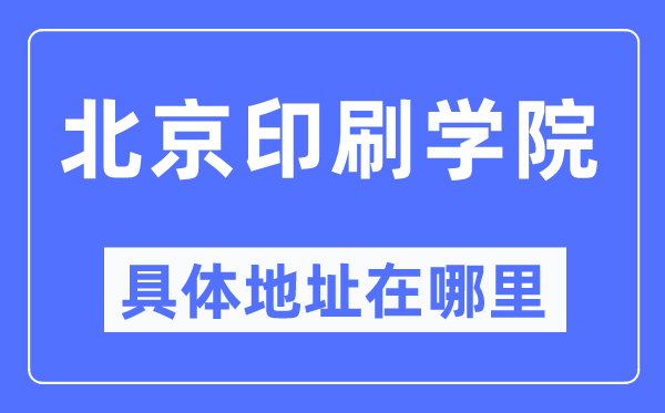 北京印刷学院具体地址在哪里,在北京的哪个区?