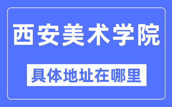 西安美术学院具体地址在哪里,在西安的哪个区?