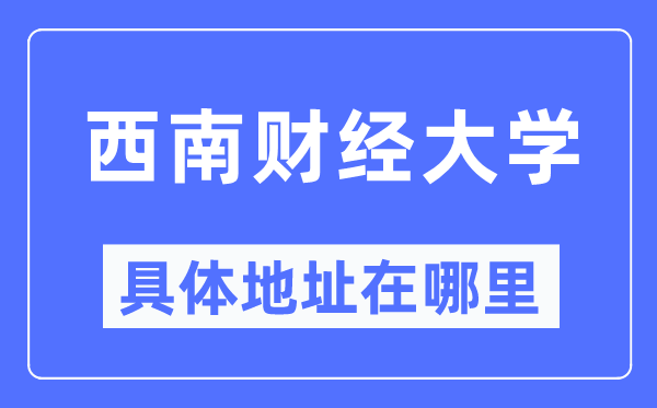 西南财经大学具体地址在哪里,在哪个城市,哪个区?