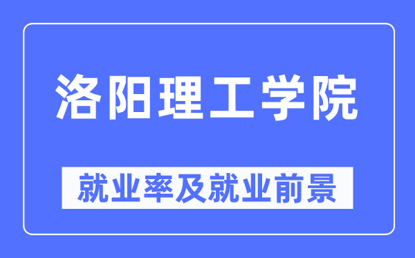 洛阳理工学院就业率及就业前景怎么样,好就业吗?