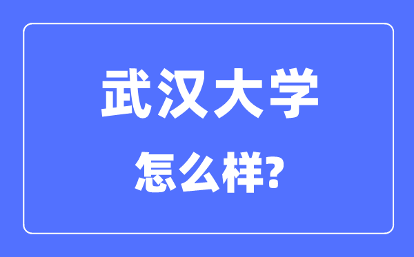 武汉大学怎么样,武汉大学最新排名全国第几?
