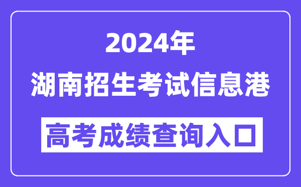 2024年湖南招生考试信息港高考成绩查询入口(https://www.hneeb.cn/)