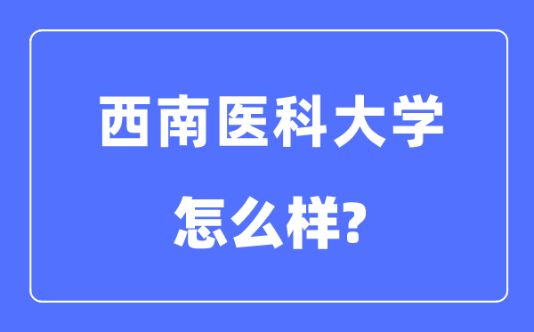 西南医科大学是几本一本还是二本,西南医科大学怎么样?