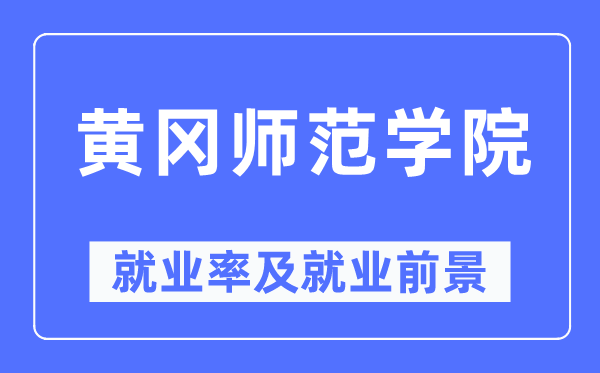 黄冈师范学院就业率及就业前景怎么样,好就业吗?