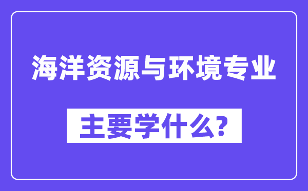 海洋资源与环境专业主要学什么?附海洋资源与环境专业课程目录