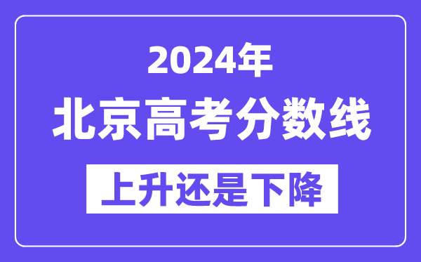 2024北京高考分数线会上升还是下降,录取分数线预计多少?