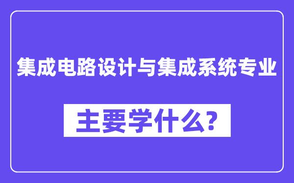 集成电路设计与集成系统专业主要学什么?附集成电路设计与集成系统专业课程目录