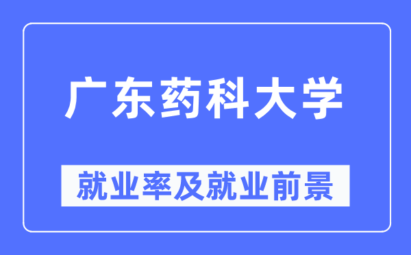 广东药科大学就业率及就业前景怎么样,好就业吗?