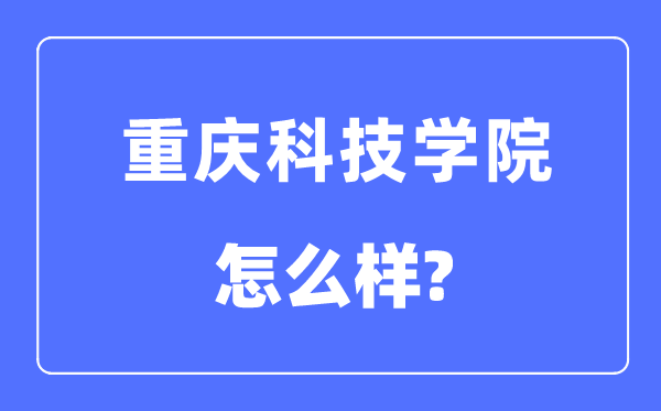 重庆科技学院是几本一本还是二本,重庆科技学院怎么样?