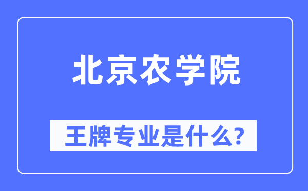 北京农学院王牌专业是什么,有哪些专业比较好?