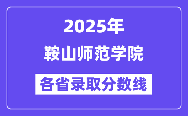 2025高考多少分能上鞍山师范学院?各省录取分数线汇总
