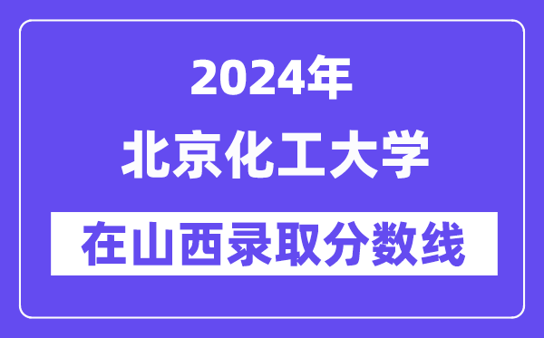 北京化工大学2024年在山西录取分数线一览表(2025年参考)