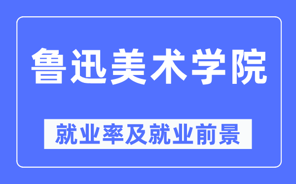 鲁迅美术学院就业率及就业前景怎么样,好就业吗?