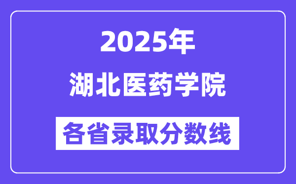 2025高考多少分能上湖北医药学院?各省录取分数线汇总