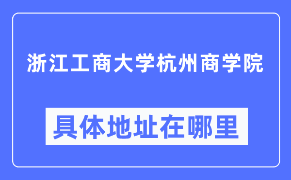 浙江工商大学杭州商学院具体地址在哪里,在哪个城市,哪个区?