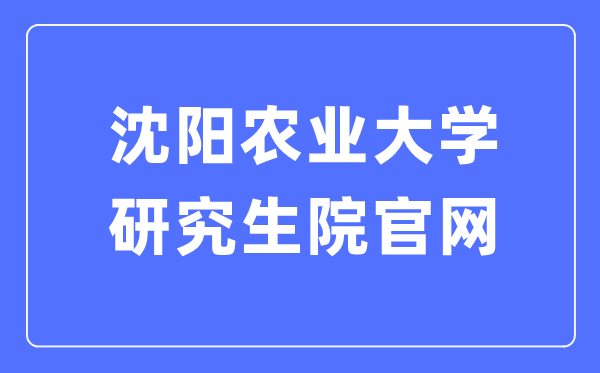 沈阳农业大学研究生学院官网入口(https://grs.syau.edu.cn/zsxx.htm)